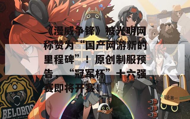 《漫威争锋》被光明网称赞为“国产网游新的里程碑”！原创制服预告，“冠军杯”十六强赛即将开赛！