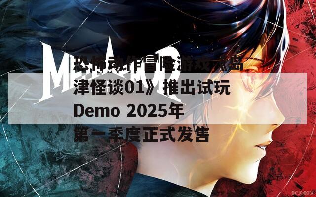 恐怖动作冒险游戏《岛津怪谈01》推出试玩Demo 2025年第一季度正式发售