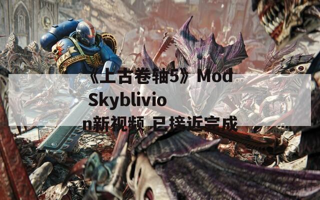 《上古卷轴5》Mod Skyblivion新视频 已接近完成