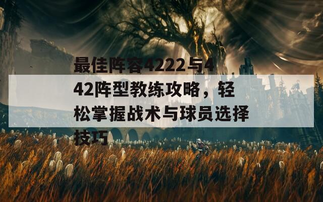 最佳阵容4222与442阵型教练攻略，轻松掌握战术与球员选择技巧