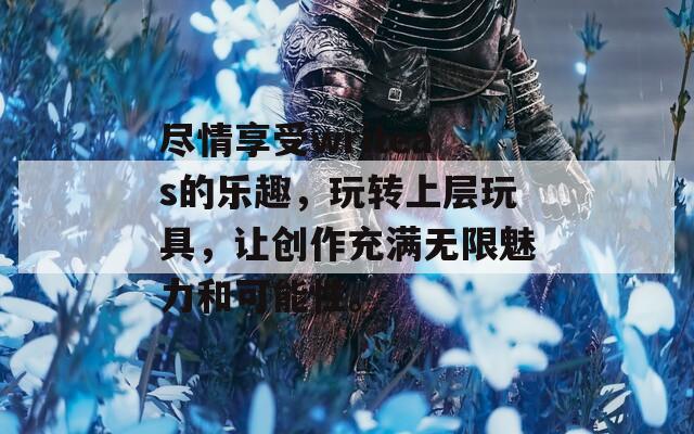 尽情享受writeas的乐趣，玩转上层玩具，让创作充满无限魅力和可能性。