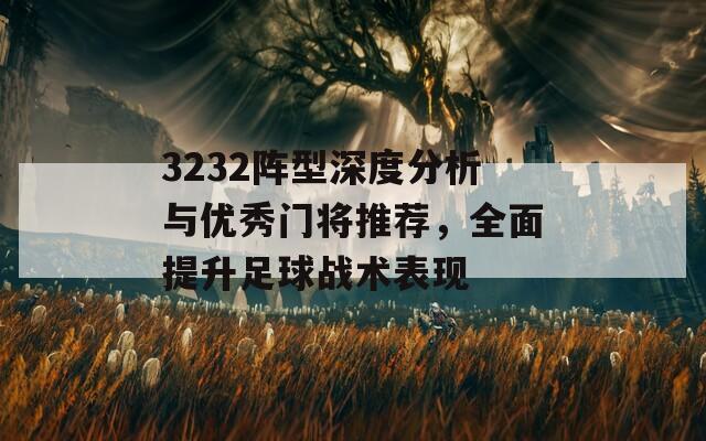 3232阵型深度分析与优秀门将推荐，全面提升足球战术表现