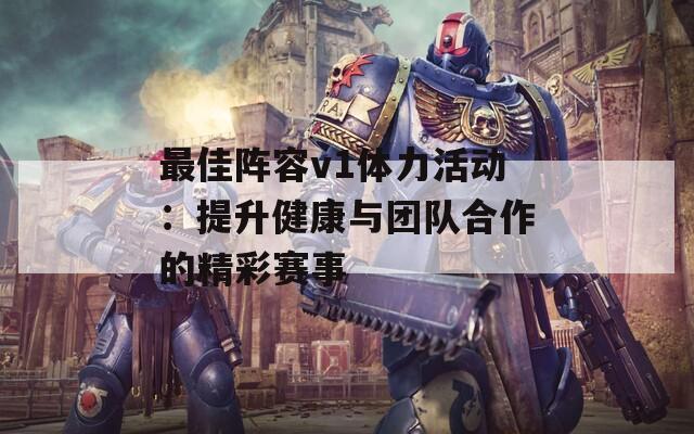 最佳阵容v1体力活动：提升健康与团队合作的精彩赛事