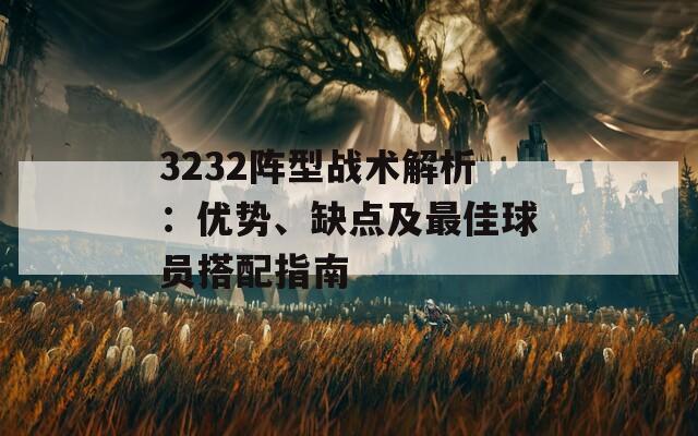 3232阵型战术解析：优势、缺点及最佳球员搭配指南