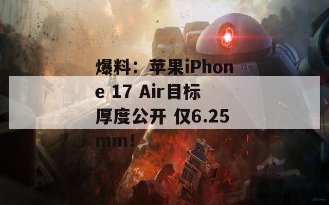 爆料：苹果iPhone 17 Air目标厚度公开 仅6.25mm！