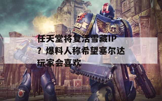 任天堂将复活雪藏IP？爆料人称希望塞尔达玩家会喜欢