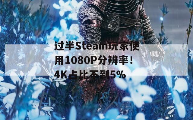 过半Steam玩家使用1080P分辨率！4K占比不到5%