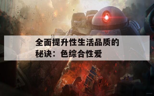 全面提升性生活品质的秘诀：色综合性爱