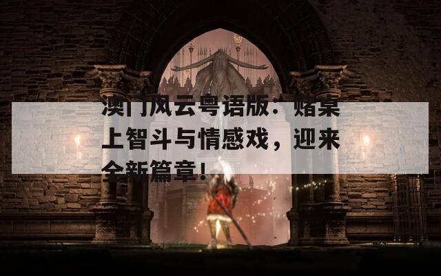 澳门风云粤语版：赌桌上智斗与情感戏，迎来全新篇章！