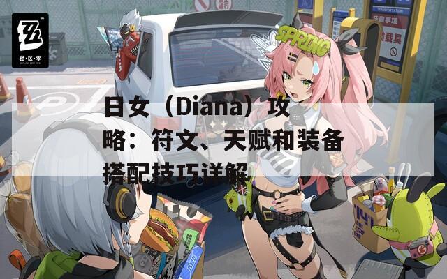 日女（Diana）攻略：符文、天赋和装备搭配技巧详解