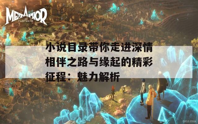 小说目录带你走进深情相伴之路与缘起的精彩征程：魅力解析