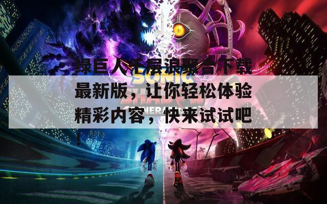 绿巨人千层浪聚合下载最新版，让你轻松体验精彩内容，快来试试吧！