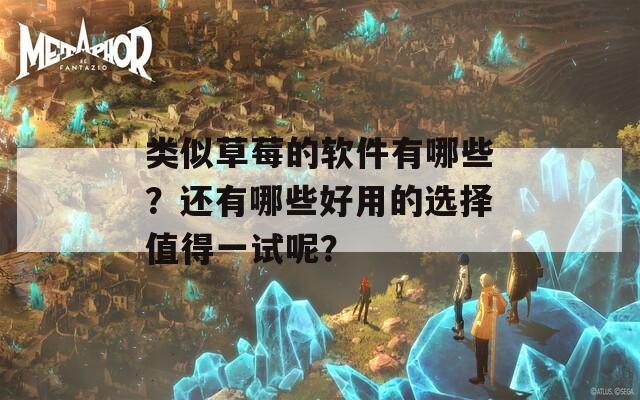 类似草莓的软件有哪些？还有哪些好用的选择值得一试呢？