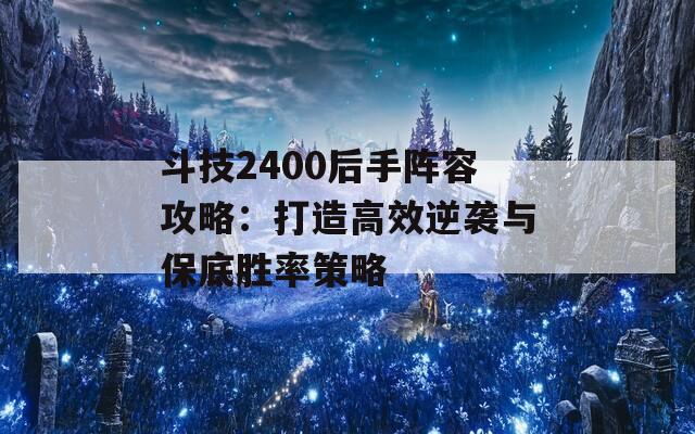 斗技2400后手阵容攻略：打造高效逆袭与保底胜率策略