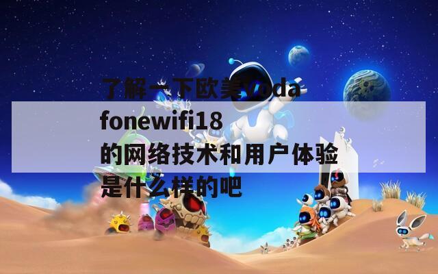 了解一下欧美vodafonewifi18的网络技术和用户体验是什么样的吧