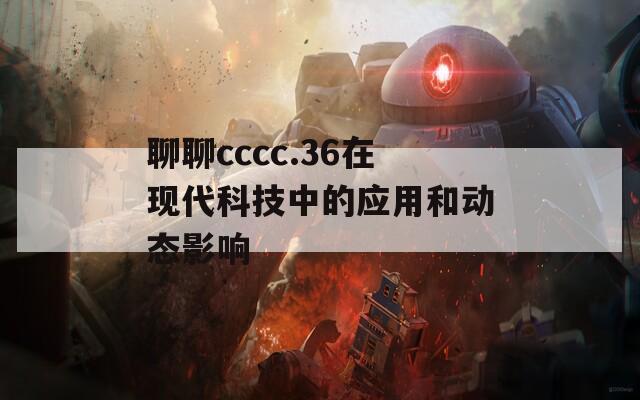 聊聊cccc.36在现代科技中的应用和动态影响