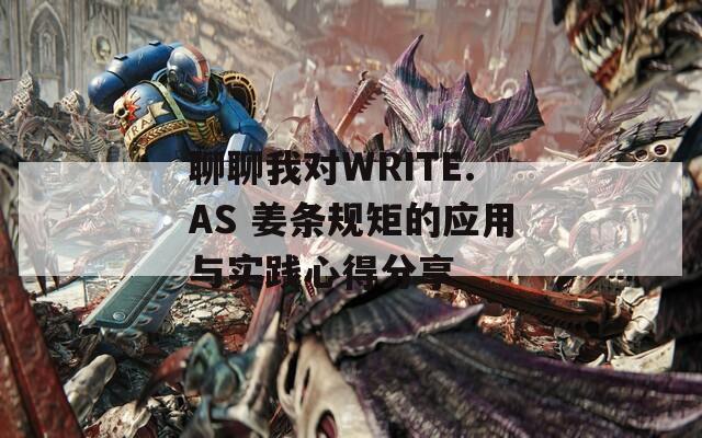 聊聊我对WRITE.AS 姜条规矩的应用与实践心得分享