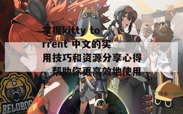 掌握kitty torrent 中文的实用技巧和资源分享心得，帮助你更高效地使用！