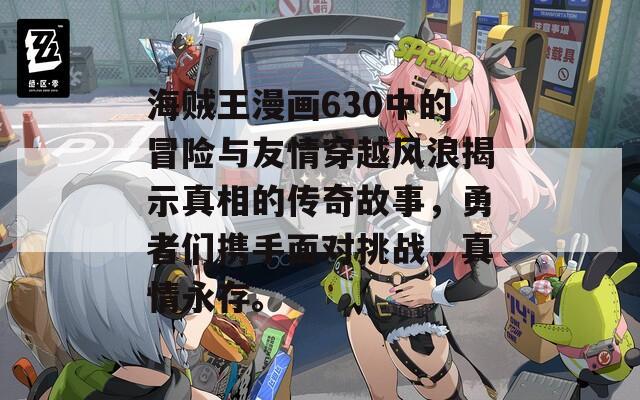 海贼王漫画630中的冒险与友情穿越风浪揭示真相的传奇故事，勇者们携手面对挑战，真情永存。