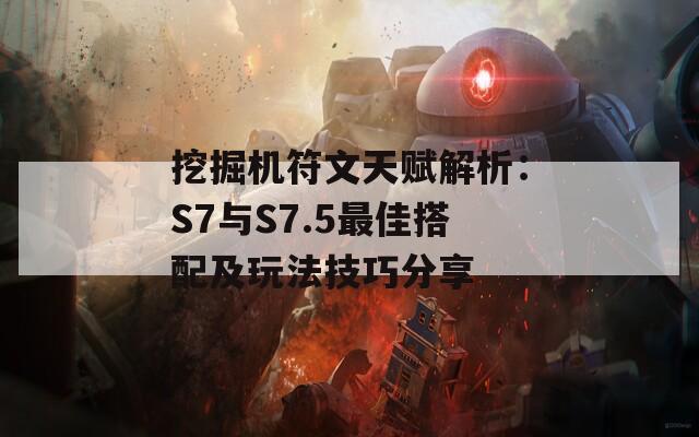 挖掘机符文天赋解析：S7与S7.5最佳搭配及玩法技巧分享