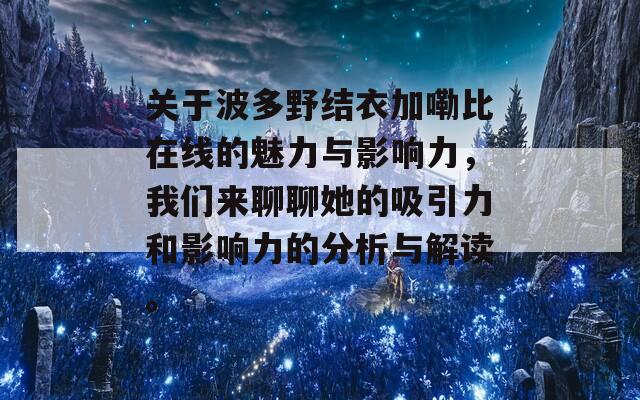 关于波多野结衣加嘞比在线的魅力与影响力，我们来聊聊她的吸引力和影响力的分析与解读。