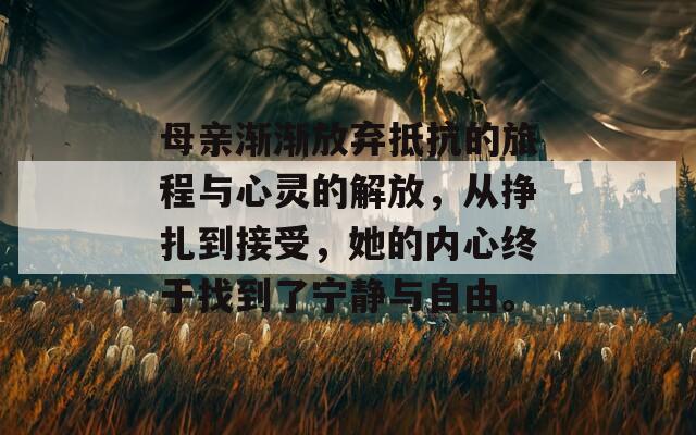 母亲渐渐放弃抵抗的旅程与心灵的解放，从挣扎到接受，她的内心终于找到了宁静与自由。