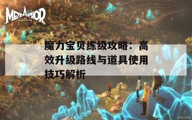 魔力宝贝练级攻略：高效升级路线与道具使用技巧解析