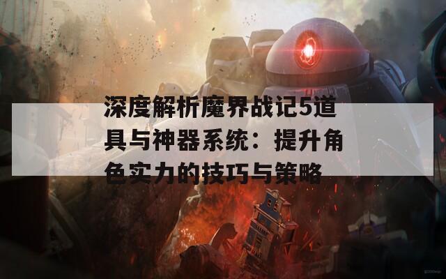 深度解析魔界战记5道具与神器系统：提升角色实力的技巧与策略