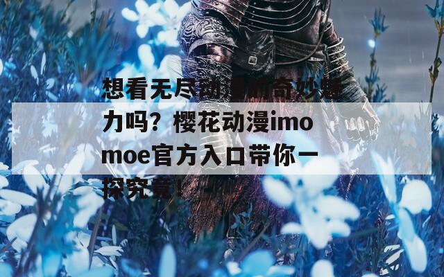 想看无尽动漫的奇妙魅力吗？樱花动漫imomoe官方入口带你一探究竟！