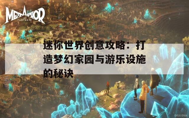 迷你世界创意攻略：打造梦幻家园与游乐设施的秘诀