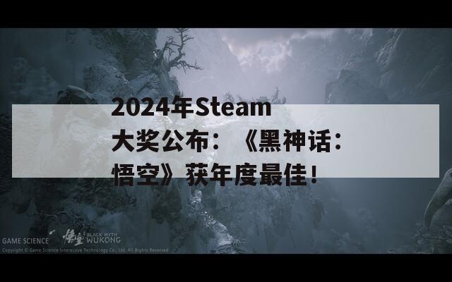 2024年Steam大奖公布：《黑神话：悟空》获年度最佳！