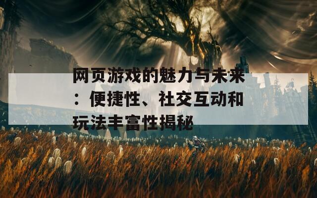 网页游戏的魅力与未来：便捷性、社交互动和玩法丰富性揭秘