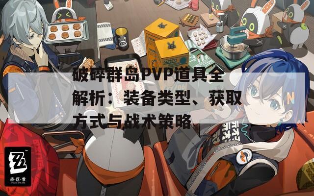 破碎群岛PVP道具全解析：装备类型、获取方式与战术策略