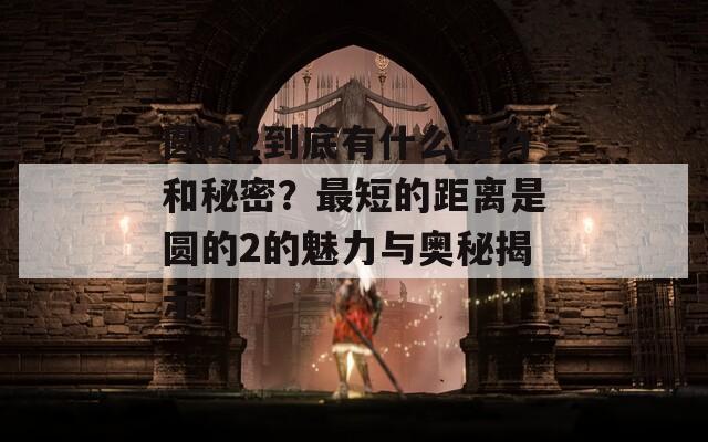 圆的2到底有什么魔力和秘密？最短的距离是圆的2的魅力与奥秘揭示