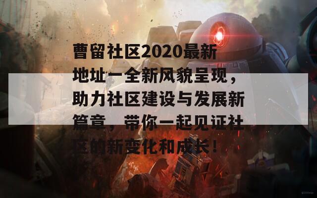 曹留社区2020最新地址一全新风貌呈现，助力社区建设与发展新篇章，带你一起见证社区的新变化和成长！