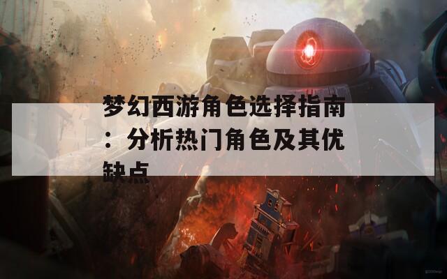 梦幻西游角色选择指南：分析热门角色及其优缺点