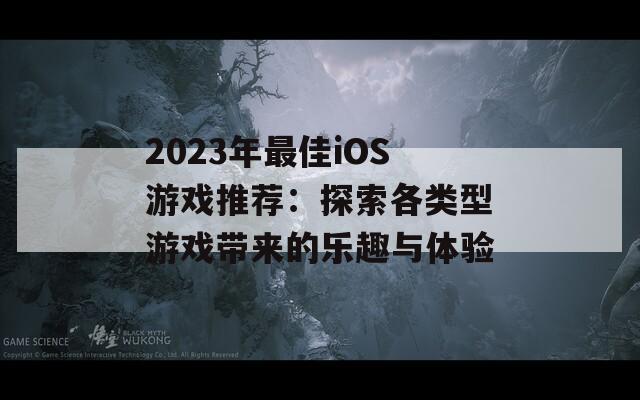 2023年最佳iOS游戏推荐：探索各类型游戏带来的乐趣与体验