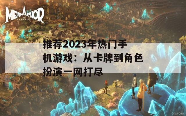 推荐2023年热门手机游戏：从卡牌到角色扮演一网打尽