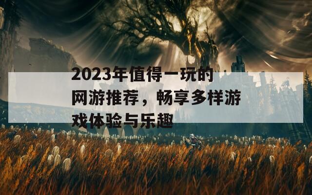 2023年值得一玩的网游推荐，畅享多样游戏体验与乐趣