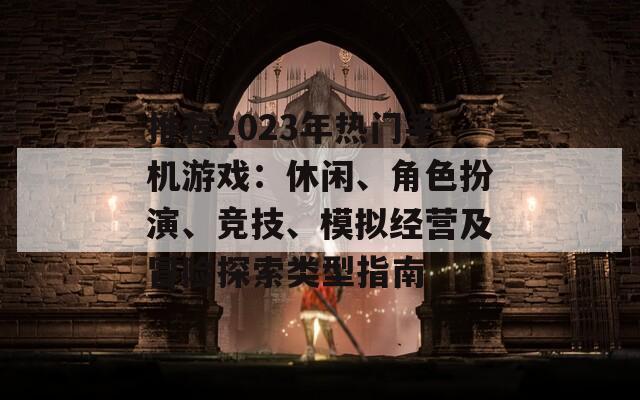 推荐2023年热门手机游戏：休闲、角色扮演、竞技、模拟经营及冒险探索类型指南