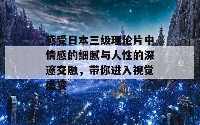 感受日本三级理伦片中情感的细腻与人性的深邃交融，带你进入视觉盛宴