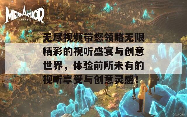 无尽视频带您领略无限精彩的视听盛宴与创意世界，体验前所未有的视听享受与创意灵感！