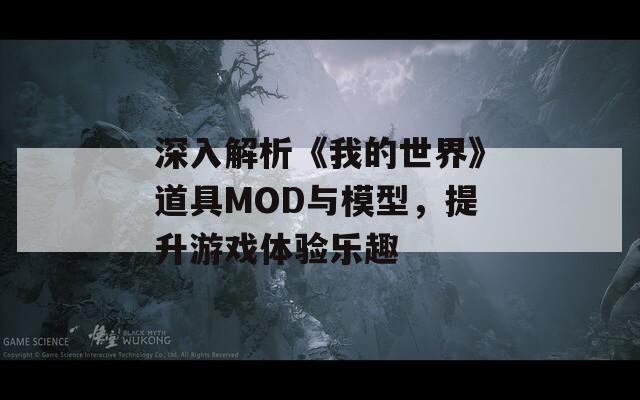 深入解析《我的世界》道具MOD与模型，提升游戏体验乐趣