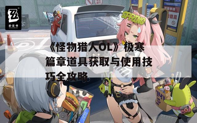 《怪物猎人OL》极寒篇章道具获取与使用技巧全攻略