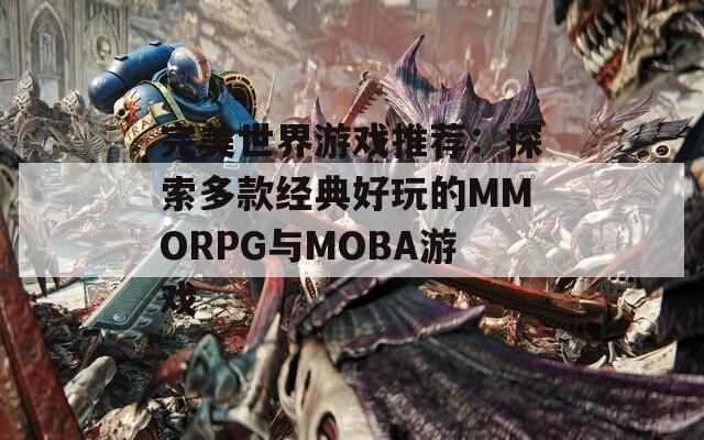 完美世界游戏推荐：探索多款经典好玩的MMORPG与MOBA游戏