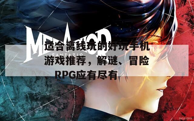 适合离线玩的好玩手机游戏推荐，解谜、冒险、RPG应有尽有