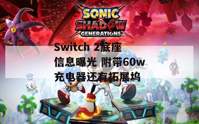 Switch 2底座信息曝光 附带60w充电器还有拓展坞