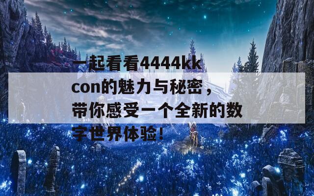 一起看看4444kkcon的魅力与秘密，带你感受一个全新的数字世界体验！