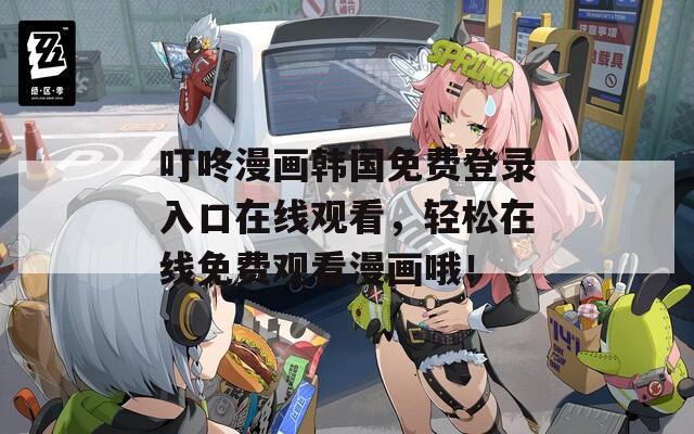 叮咚漫画韩国免费登录入口在线观看，轻松在线免费观看漫画哦！