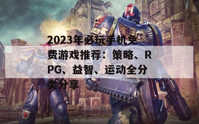 2023年必玩手机免费游戏推荐：策略、RPG、益智、运动全分类分享